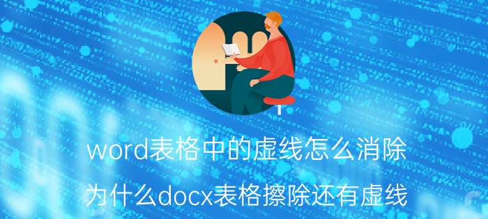 word表格中的虚线怎么消除 为什么docx表格擦除还有虚线？